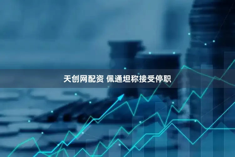 天创网配资 佩通坦称接受停职