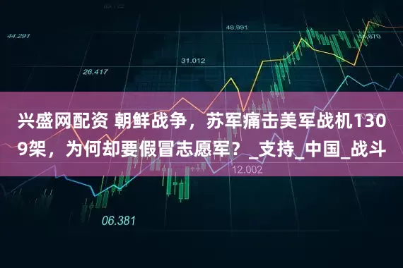 兴盛网配资 朝鲜战争，苏军痛击美军战机1309架，为何却要假冒志愿军？_支持_中国_战斗