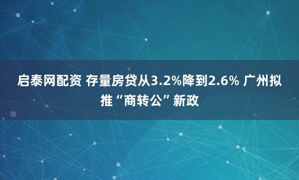 启泰网配资 存量房贷从3.2%降到2.6% 广州拟推“商转公”新政