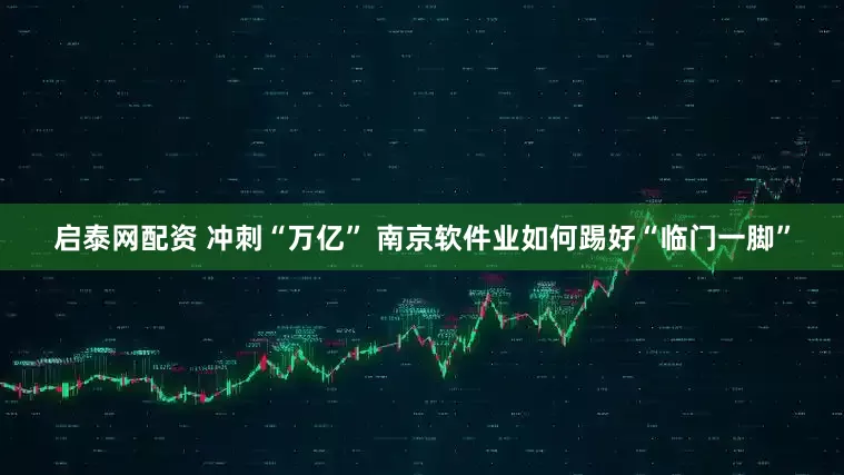 启泰网配资 冲刺“万亿” 南京软件业如何踢好“临门一脚”