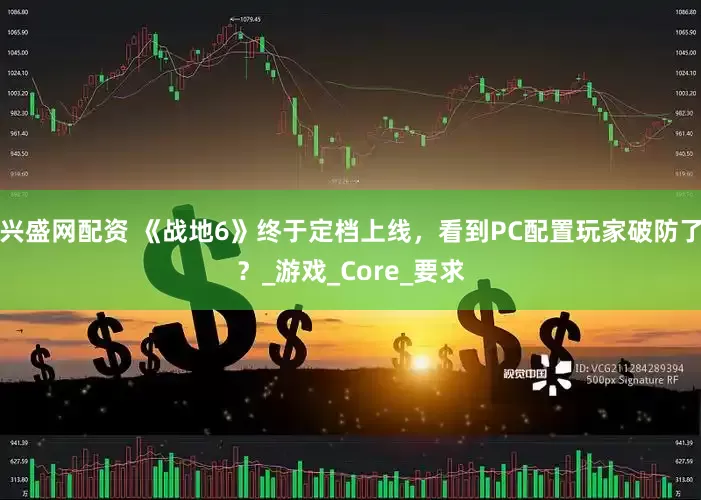 兴盛网配资 《战地6》终于定档上线，看到PC配置玩家破防了？_游戏_Core_要求