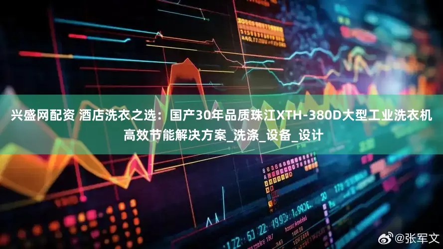 兴盛网配资 酒店洗衣之选：国产30年品质珠江XTH-380D大型工业洗衣机 高效节能解决方案_洗涤_设备_设计