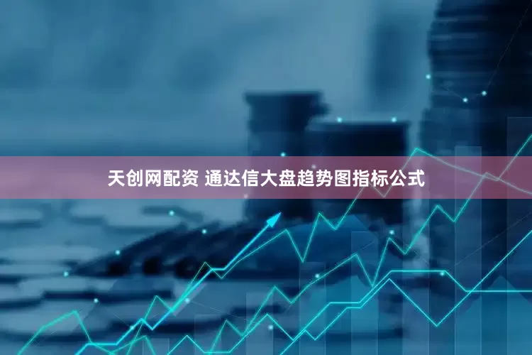天创网配资 通达信大盘趋势图指标公式