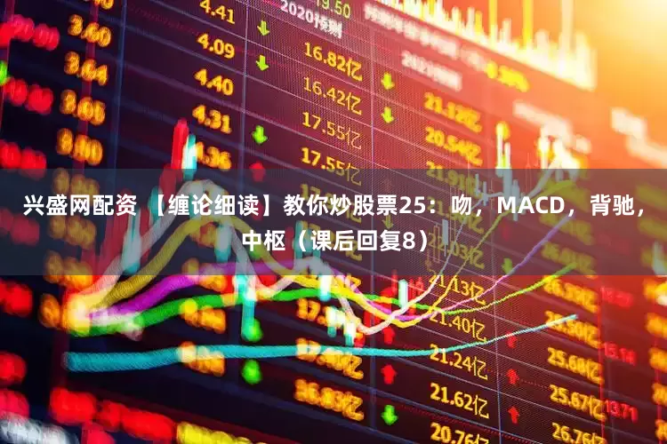 兴盛网配资 【缠论细读】教你炒股票25：吻，MACD，背驰，中枢（课后回复8）
