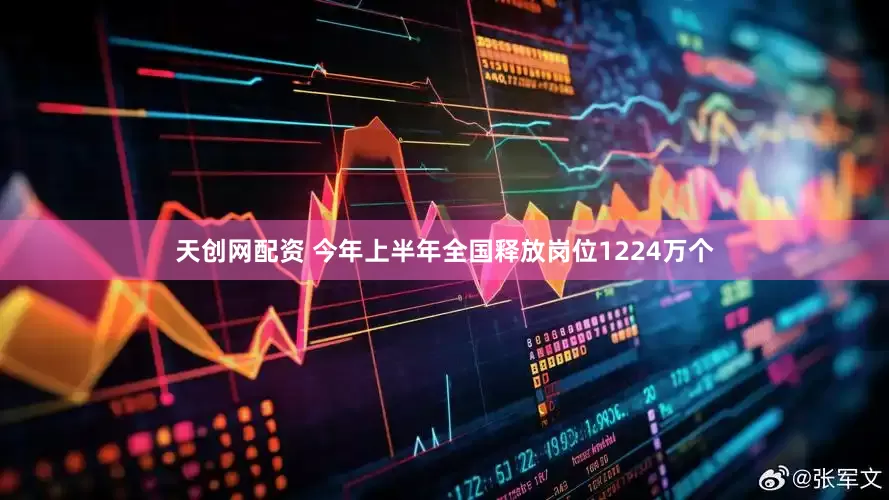 天创网配资 今年上半年全国释放岗位1224万个