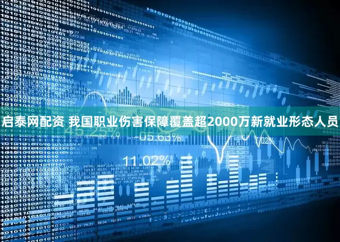 启泰网配资 我国职业伤害保障覆盖超2000万新就业形态人员