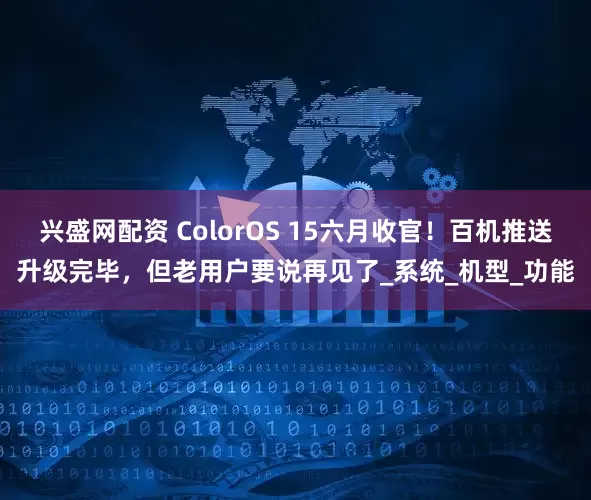 兴盛网配资 ColorOS 15六月收官！百机推送升级完毕，但老用户要说再见了_系统_机型_功能